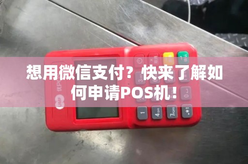 想用微信支付？快来了解如何申请POS机！