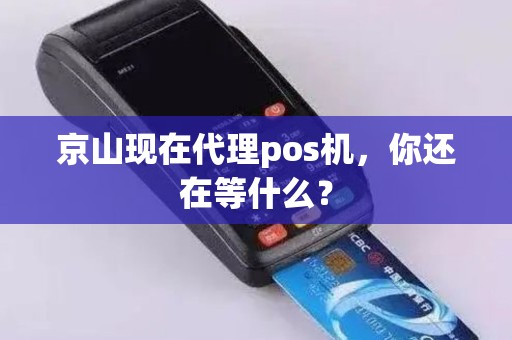 京山现在代理pos机，你还在等什么？