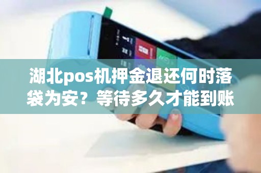 湖北pos机押金退还何时落袋为安？等待多久才能到账？