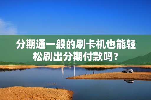 分期通一般的刷卡机也能轻松刷出分期付款吗？