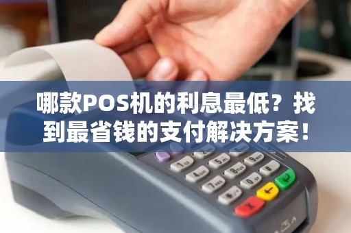 哪款POS机的利息最低？找到最省钱的支付解决方案！