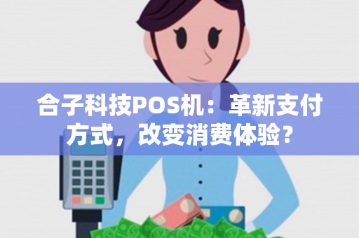 合子科技POS机：革新支付方式，改变消费体验？