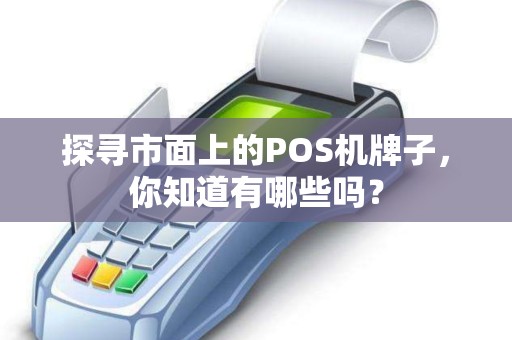 探寻市面上的POS机牌子，你知道有哪些吗？