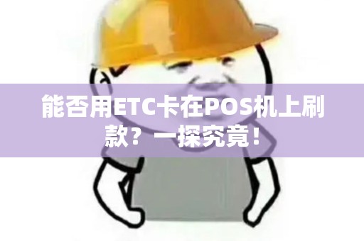 能否用ETC卡在POS机上刷款？一探究竟！