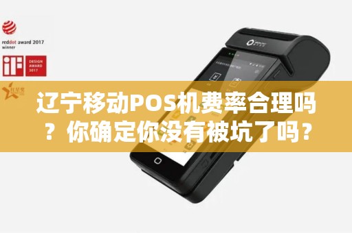 辽宁移动POS机费率合理吗？你确定你没有被坑了吗？