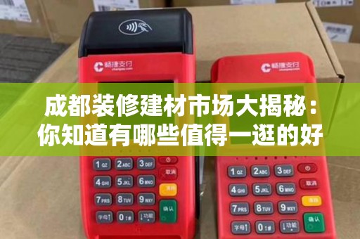 成都装修建材市场大揭秘：你知道有哪些值得一逛的好去处吗？