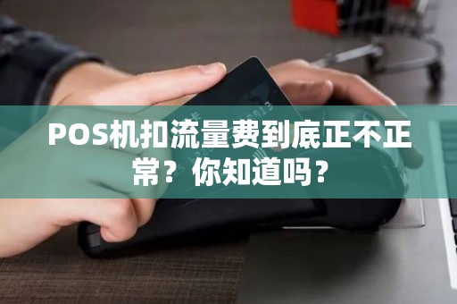 POS机扣流量费到底正不正常？你知道吗？