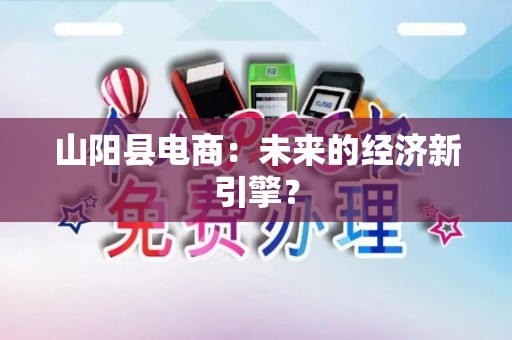 山阳县电商：未来的经济新引擎？