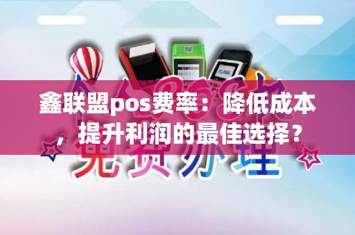鑫联盟pos费率：降低成本，提升利润的最佳选择？