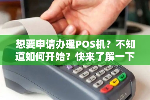 想要申请办理POS机？不知道如何开始？快来了解一下吧！