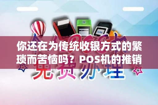 你还在为传统收银方式的繁琐而苦恼吗？POS机的推销文案让您信心满满！