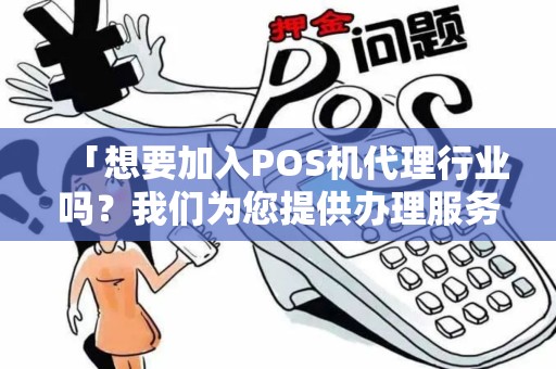 「想要加入POS机代理行业吗？我们为您提供办理服务！」