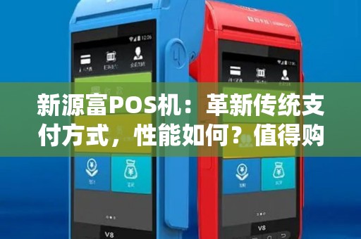 新源富POS机：革新传统支付方式，性能如何？值得购买吗？