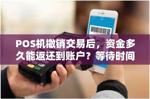 POS机撤销交易后，资金多久能返还到账户？等待时间有多长？
