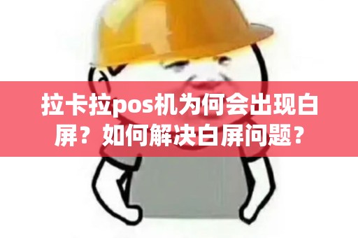 拉卡拉pos机为何会出现白屏？如何解决白屏问题？