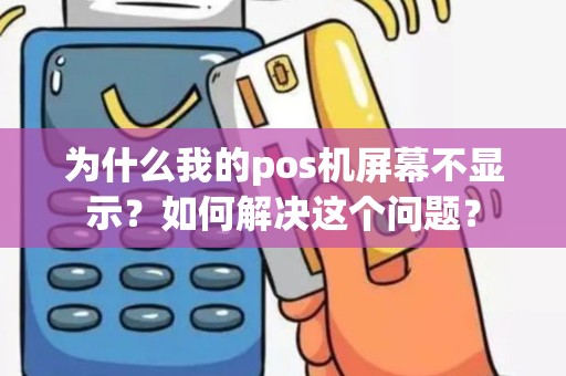 为什么我的pos机屏幕不显示？如何解决这个问题？