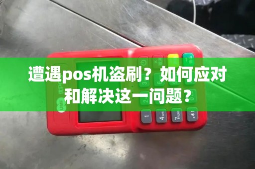 遭遇pos机盗刷？如何应对和解决这一问题？