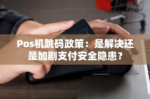 Pos机跳码政策：是解决还是加剧支付安全隐患？