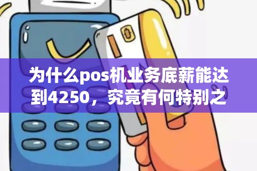 为什么pos机业务底薪能达到4250，究竟有何特别之处？