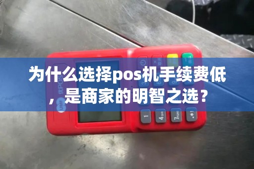 为什么选择pos机手续费低，是商家的明智之选？