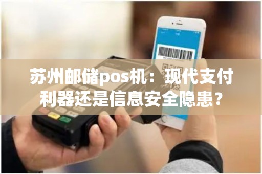 苏州邮储pos机：现代支付利器还是信息安全隐患？