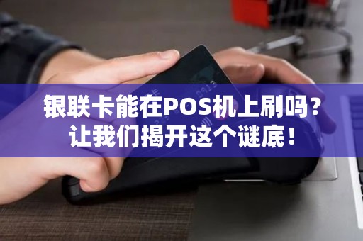 银联卡能在POS机上刷吗？让我们揭开这个谜底！