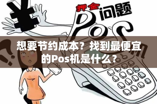想要节约成本？找到最便宜的Pos机是什么？