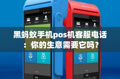 黑蚂蚁手机pos机客服电话：你的生意需要它吗？