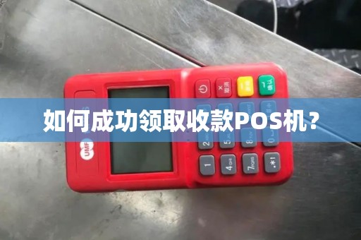 如何成功领取收款POS机？