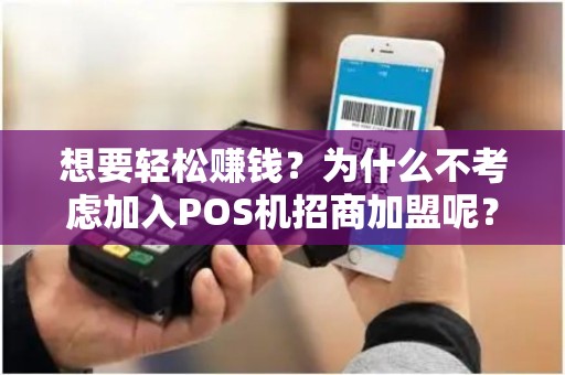 想要轻松赚钱？为什么不考虑加入POS机招商加盟呢？