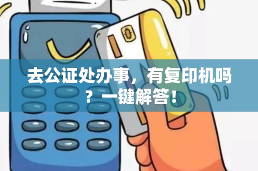 去公证处办事，有复印机吗？一键解答！
