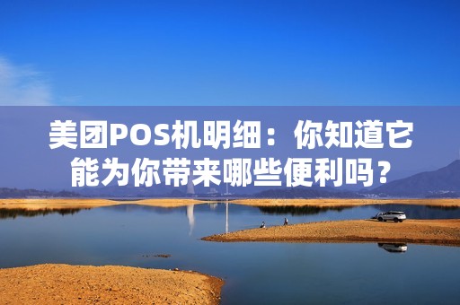 美团POS机明细：你知道它能为你带来哪些便利吗？
