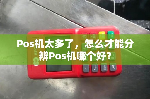 Pos机太多了，怎么才能分辨Pos机哪个好？