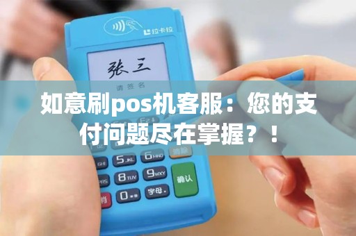 如意刷pos机客服：您的支付问题尽在掌握？！