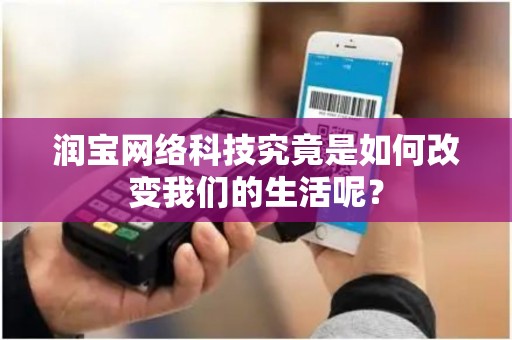 润宝网络科技究竟是如何改变我们的生活呢？