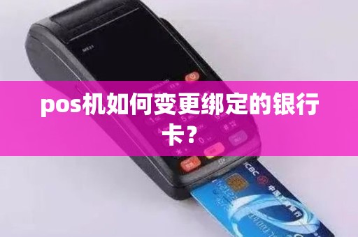 pos机如何变更绑定的银行卡？