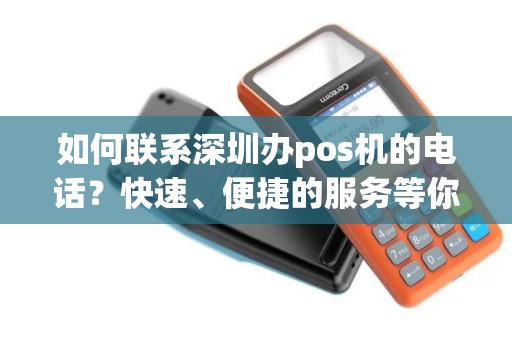 如何联系深圳办pos机的电话？快速、便捷的服务等你来体验！