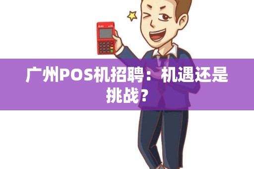 广州POS机招聘：机遇还是挑战？