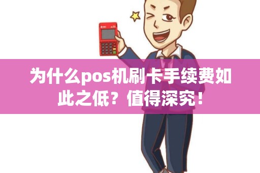 为什么pos机刷卡手续费如此之低？值得深究！