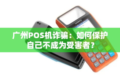 广州POS机诈骗：如何保护自己不成为受害者？