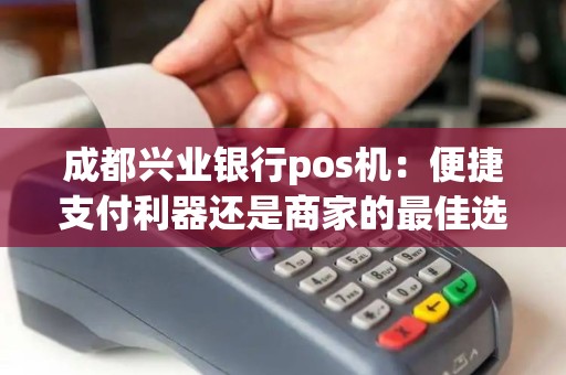 成都兴业银行pos机：便捷支付利器还是商家的最佳选择？