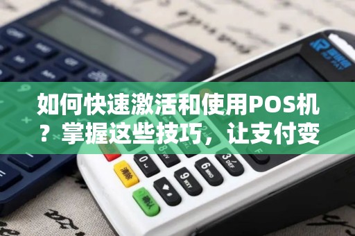 如何快速激活和使用POS机？掌握这些技巧，让支付变得更便捷！