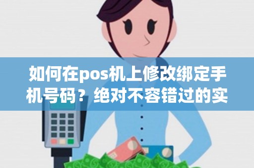 如何在pos机上修改绑定手机号码？绝对不容错过的实用技巧！