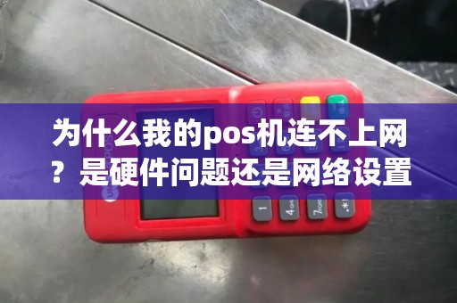 为什么我的pos机连不上网？是硬件问题还是网络设置出了错？