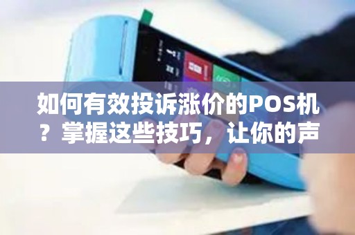 如何有效投诉涨价的POS机？掌握这些技巧，让你的声音被听见！