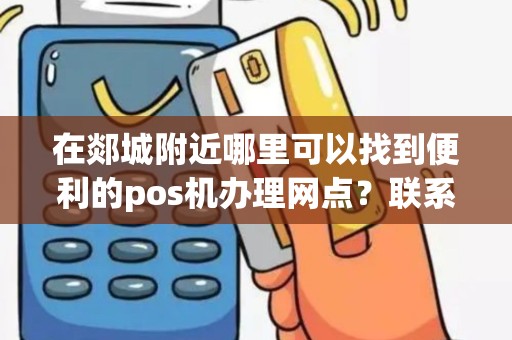 在郯城附近哪里可以找到便利的pos机办理网点？联系电话是多少？