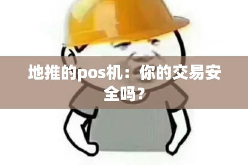 地推的pos机：你的交易安全吗？
