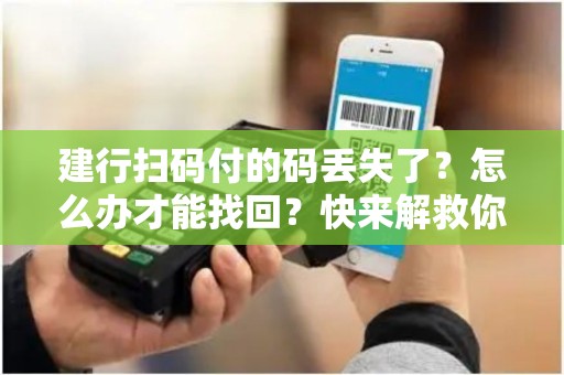 建行扫码付的码丢失了？怎么办才能找回？快来解救你的支付码！