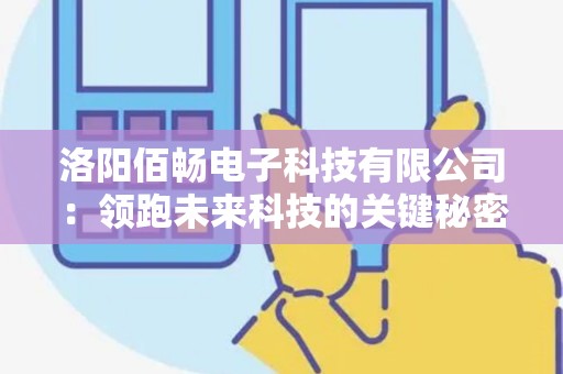 洛阳佰畅电子科技有限公司：领跑未来科技的关键秘密是什么？