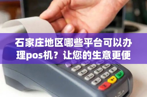 石家庄地区哪些平台可以办理pos机？让您的生意更便捷！